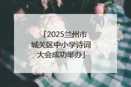2025兰州市城关区中小学诗词大会成功举办