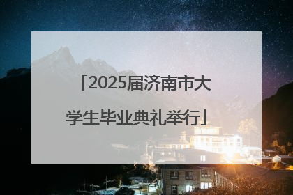2025届济南市大学生毕业典礼举行