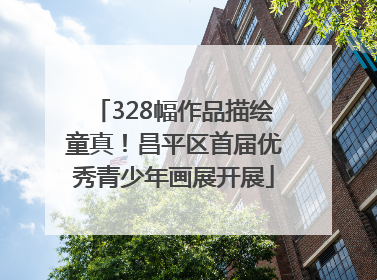 328幅作品描绘童真！昌平区首届优秀青少年画展开展