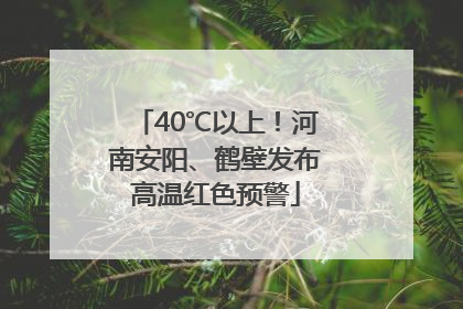 40℃以上！河南安阳、鹤壁发布高温红色预警