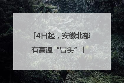 4日起，安徽北部有高温“冒头”