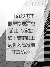 61岁男子眼里惊现活虫游走 专家提醒：夏季眼虫病进入高发期注意防护