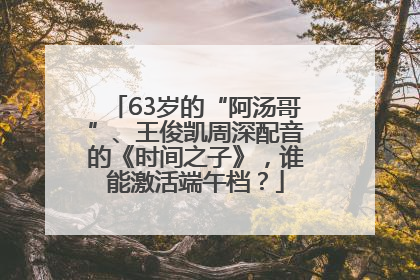 63岁的“阿汤哥”、王俊凯周深配音的《时间之子》，谁能激活端午档？