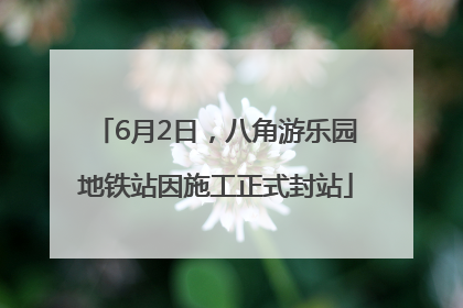 6月2日，八角游乐园地铁站因施工正式封站