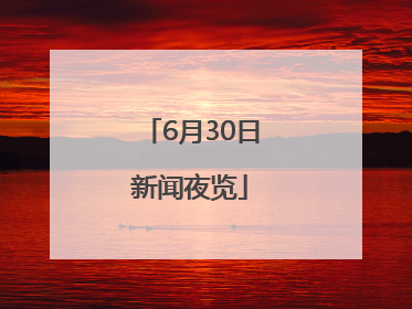 6月30日新闻夜览