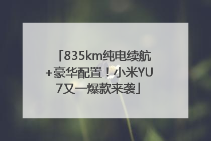 835km纯电续航+豪华配置！小米YU7又一爆款来袭
