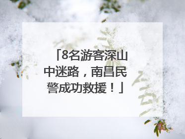 8名游客深山中迷路，南昌民警成功救援！
