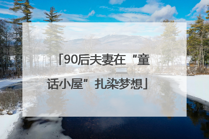 90后夫妻在“童话小屋”扎染梦想