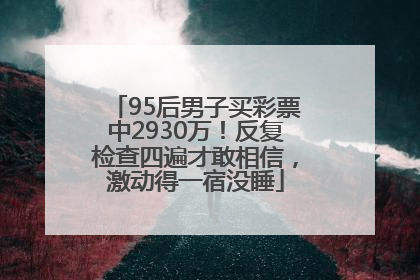 95后男子买彩票中2930万！反复检查四遍才敢相信，激动得一宿没睡