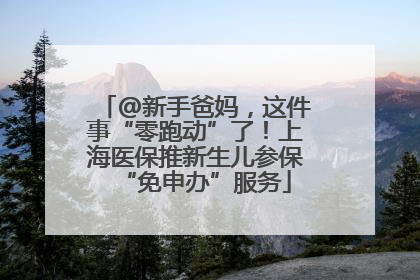 @新手爸妈，这件事“零跑动”了！上海医保推新生儿参保“免申办”服务
