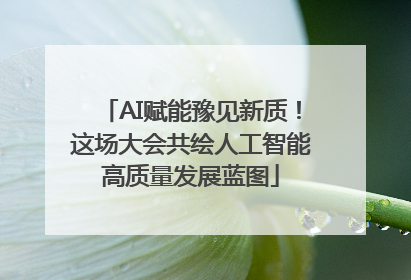 AI赋能豫见新质！这场大会共绘人工智能高质量发展蓝图