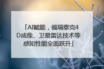 AI赋能，福瑞泰克4D成像、卫星雷达技术等感知性能全面跃升