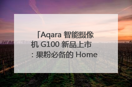 Aqara 智能摄像机 G100 新品上市：果粉必备的 HomeKit 看家拍档