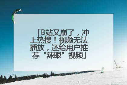 B站又崩了，冲上热搜！视频无法播放，还给用户推荐“辣眼”视频